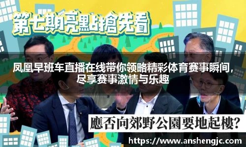 凤凰早班车直播在线带你领略精彩体育赛事瞬间，尽享赛事激情与乐趣