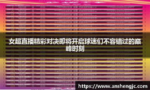 女超直播精彩对决即将开启球迷们不容错过的巅峰时刻