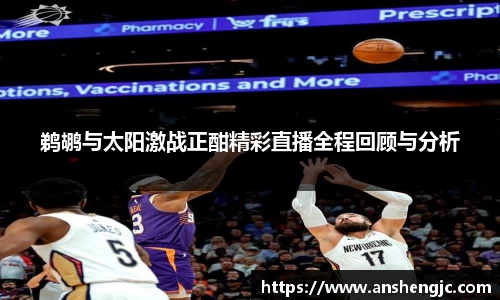 鹈鹕与太阳激战正酣精彩直播全程回顾与分析