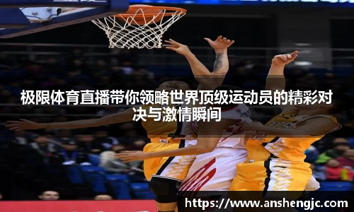 极限体育直播带你领略世界顶级运动员的精彩对决与激情瞬间