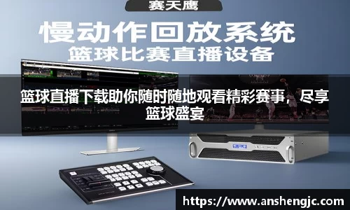 篮球直播下载助你随时随地观看精彩赛事，尽享篮球盛宴