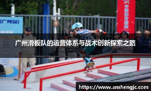 广州滑板队的运营体系与战术创新探索之路
