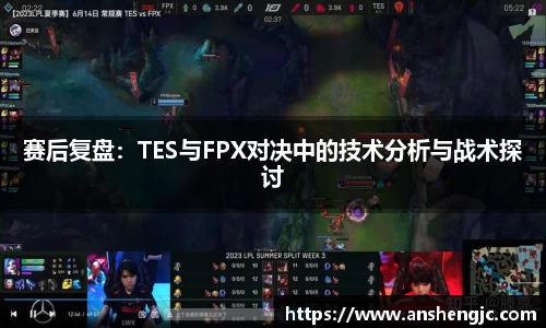 赛后复盘：TES与FPX对决中的技术分析与战术探讨