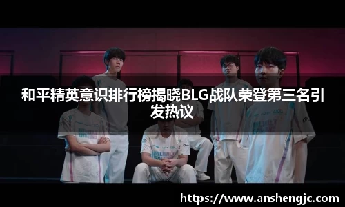 和平精英意识排行榜揭晓BLG战队荣登第三名引发热议