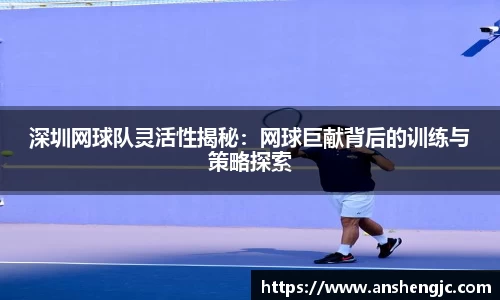 深圳网球队灵活性揭秘：网球巨献背后的训练与策略探索