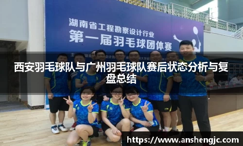 西安羽毛球队与广州羽毛球队赛后状态分析与复盘总结