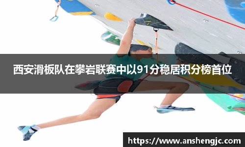 西安滑板队在攀岩联赛中以91分稳居积分榜首位