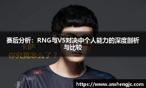 赛后分析：RNG与V5对决中个人能力的深度剖析与比较