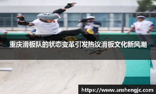 重庆滑板队的状态变革引发热议滑板文化新风潮