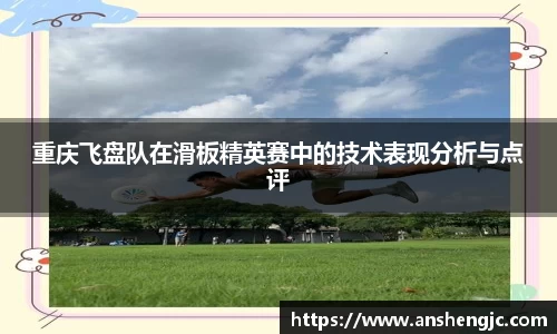重庆飞盘队在滑板精英赛中的技术表现分析与点评