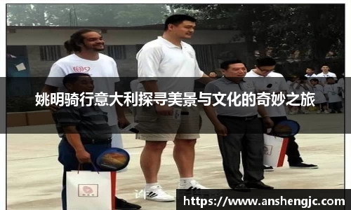 姚明骑行意大利探寻美景与文化的奇妙之旅