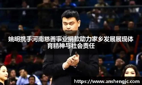姚明携手河南慈善事业捐款助力家乡发展展现体育精神与社会责任