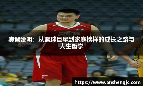 奥爸姚明：从篮球巨星到家庭榜样的成长之路与人生哲学
