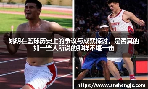 姚明在篮球历史上的争议与成就探讨，是否真的如一些人所说的那样不堪一击