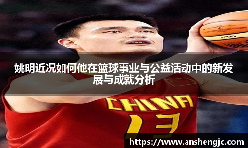 姚明近况如何他在篮球事业与公益活动中的新发展与成就分析