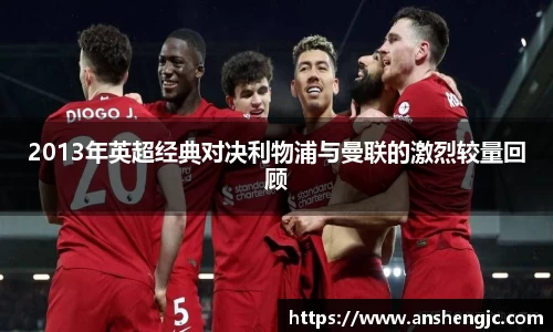 2013年英超经典对决利物浦与曼联的激烈较量回顾