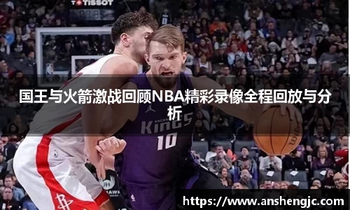 国王与火箭激战回顾NBA精彩录像全程回放与分析
