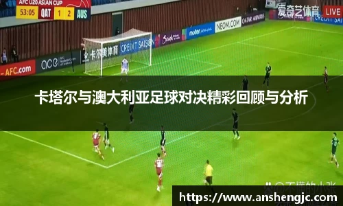 卡塔尔与澳大利亚足球对决精彩回顾与分析