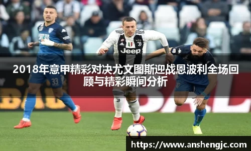 2018年意甲精彩对决尤文图斯迎战恩波利全场回顾与精彩瞬间分析