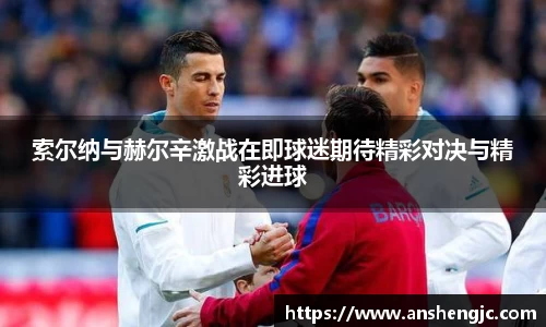 索尔纳与赫尔辛激战在即球迷期待精彩对决与精彩进球